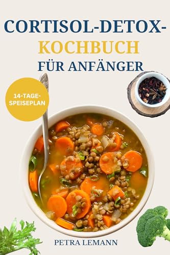 Cortisol Detox Kochbuch Für Anfänger: Einfache, gesunde Rezepte zum Stressabbau, zur Bauchfettverbrennung, zur Reduzierung von Ängsten und zum natürlichen Hormonausgleich
