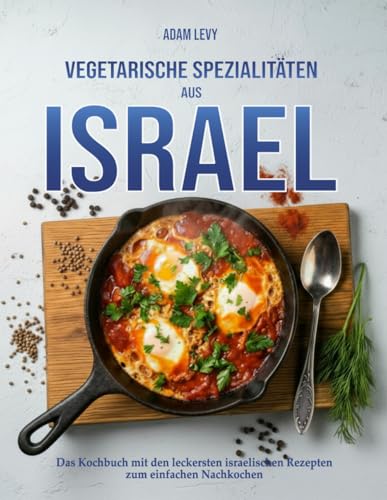 Vegetarische Spezialitäten aus Israel: Das Kochbuch mit den leckersten israelischen Rezepten zum schnellen nachkochen