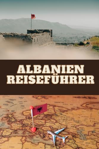 Albanien Reiseführer: Ein Reiseführer durch Albaniens wilde Natur, eine Liebeserklärung an das wilde, wahre Albanien