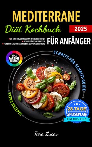 Mediterrane Diät Kochbuch für Anfänger: 28-Tage-Ernährungsplan mit Einkaufslisten | Schritt-für-Schritt-Rezepte für einen leichten Start in eine gesunde Ernährung