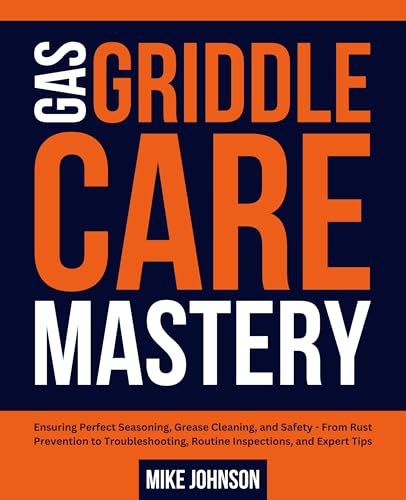 Gas Griddle Care Mastery: Ensuring Perfect Seasoning, Grease Cleaning, and Safety - From Rust Prevention to Troubleshooting, Routine Inspections, and Expert Tips (English Edition)