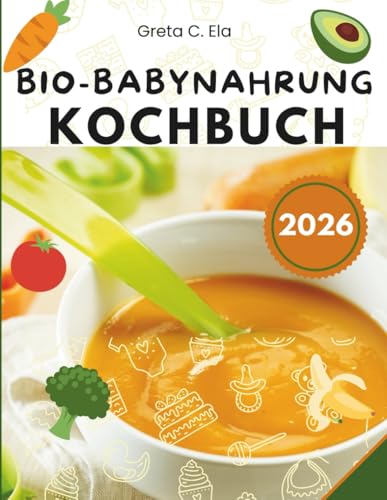 Bio-Babynahrungs-Kochbuch: Gesunde hausgemachte Rezepte für jede Wachstumsphase Ihres Babys mit einfachen Tipps zu Ernährung, Allergenen und Meal Prep