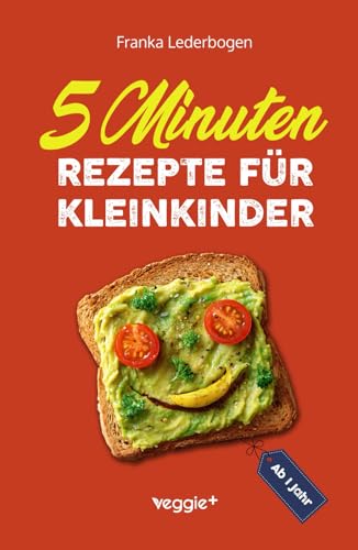 5-Minuten-Rezepte für Kleinkinder ab 1 Jahr: Das große Kochbuch für Kleinkinder und die ganze Familie (mit einfachen und schnellen Rezepten ab 12 Monate)