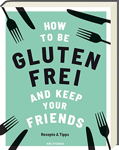 How to be glutenfrei and Keep Your Friends: Das glutenfreie Kochbuch mit Rezepten & Tipps rund um eine ausgewogene Ernährung ohne Gluten (Zöliakie, Nahrungsmittelunverträglichkeit): Rezepte & Tipps