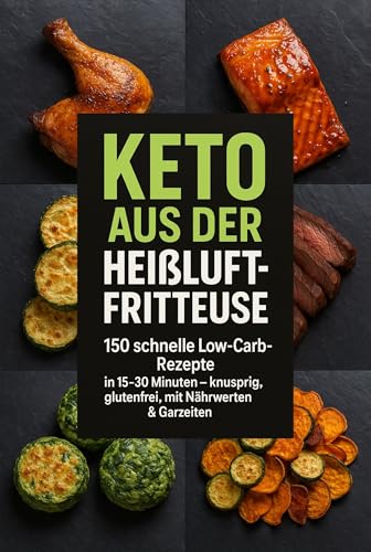 Keto aus der Heißluftfritteuse: 150 schnelle, knusprige Low-Carb-Rezepte in 15–30 Minuten – glutenfrei, ohne Zuckerzusatz, inkl. Nährwerten & Garzeiten