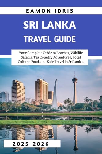 Sri Lanka Travel Guide 2026-2027: Your Complete Guide to Beaches, Wildlife Safaris, Tea Country Adventures, Local Culture, Food, and Safe Travel in Sri Lanka (English Edition)