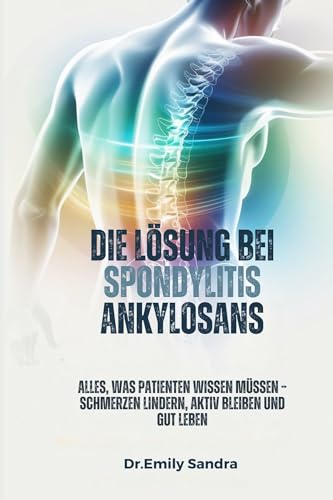DIE LÖSUNG BEI SPONDYLITIS ANKYLOSANS: Alles, was Patienten wissen müssen – Schmerzen lindern, aktiv bleiben und gut leben