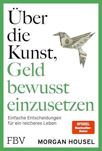 Über die Kunst, Geld bewusst einzusetzen: Einfache Entscheidungen für ein reicheres Leben. SPIEGEL-Bestseller-Autor von »Über die Psychologie des Geldes« über Glück, Reichtum, Neid