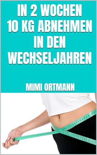 In 2 Wochen 10 kg abnehmen in den Wechseljahren: Auch ab 50+ die Fettverbrennung beschleunigen - Antientzündliche Ernährung für eine gesunde Gewichtsabnahme - Inklusive leckerer Rezepte