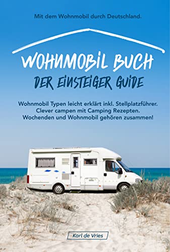 Wohnmobil Buch – Der Einsteiger Guide: Mit dem Wohnmobil durch Deutschland. Wohnmobil Typen leicht erklärt inkl. Stellplatzführer. Wochenden und Wohnmobil gehören zusammen!
