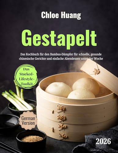 Gestapelt: Das Kochbuch für den Bambus-Dämpfer für schnelle, gesunde chinesische Gerichte und einfache Abendessen unter der Woche