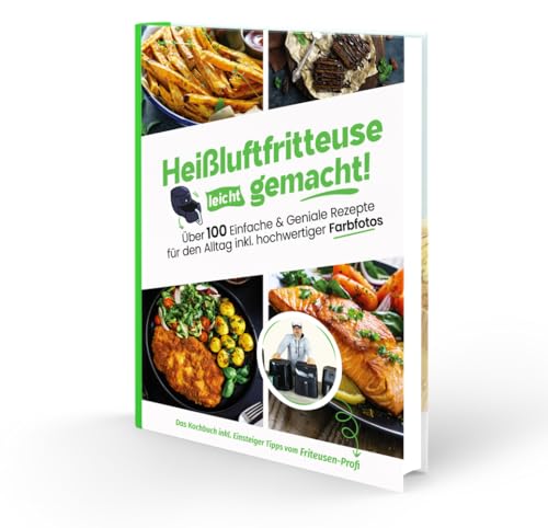 Heißluftfritteuse leicht gemacht! Über 100 Einfache & Geniale Rezepte für den Alltag inkl. hochwertiger Farbfotos | Das Heissluftfritteuse Kochbuch inkl. Einsteiger Tipps vom Friteusen-Profi