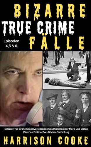 Bizarre True Crime Fälle Episoden 4,5 & 6.: (Bizarre True Crime Cases)verstörende Geschichten über Mord und Chaos.(German Edition)Drei-Bücher-Sammlung (Harrison Cooke Echte Kriminalität -Sammlung)