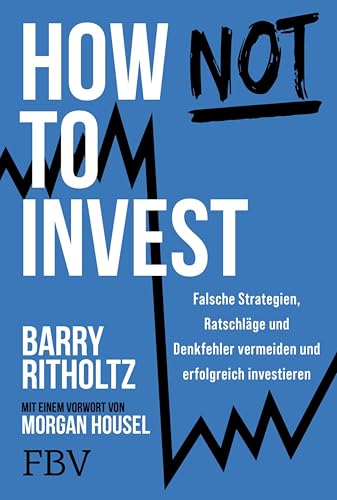 How not to invest: Falsche Strategien, Ratschläge und Denkfehler vermeiden und erfolgreich investieren | Alles über Vermögensaufbau, Aktien-Strategien und die Psychologie des Geldes