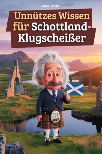 Unnützes Wissen für Schottland-Klugscheißer: 222 lustige & skurrile Fakten, die du nie wissen wolltest, aber lieben wirst - das ideale Geschenk für echte Fans