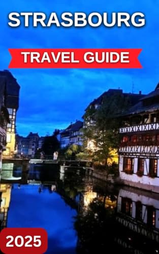 Strasbourg Travel Guide 2025: The centre of Alsace, France With Map & Images,Charming Historical City,Distinctive Cultural Mosaic,Work of Architectural Art. (English Edition)