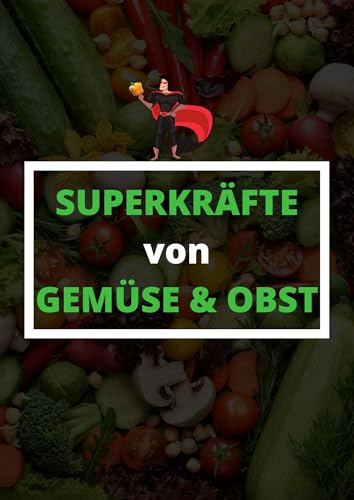 Superkräfte von Gemüse & Obst: Erfahre, warum jede Sorte ein echter Superheld für deine Gesundheit ist