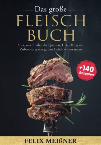 Das große Fleisch Buch – Alles, was du über die Qualität, Herstellung und Zubereitung von gutem Fleisch wissen musst -mit 140+ Rezepten-
