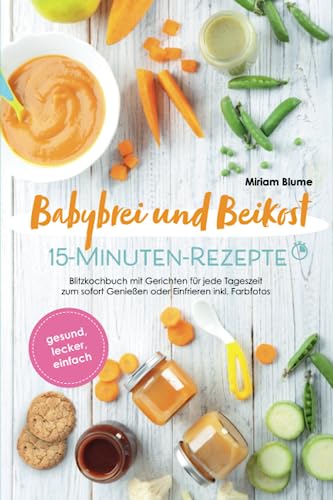 Babybrei und Beikost 15-Minuten-Rezepte - Gesund, lecker, einfach – Blitzkochbuch mit Gerichten für jede Tageszeit zum sofort Genießen oder Einfrieren inkl. Farbfotos