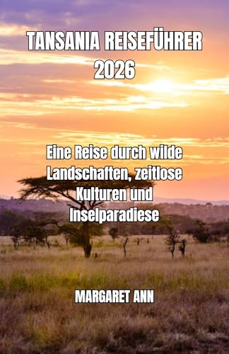 TANSANIA REISEFÜHRER 2026: Eine Reise durch wilde Landschaften, zeitlose Kulturen und Inselparadiese