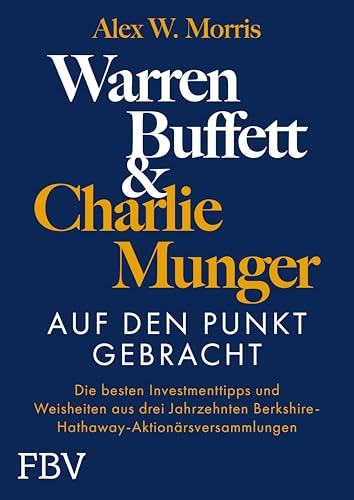 Warren Buffett und Charlie Munger – Auf den Punkt gebracht: Die besten Investmenttipps und Weisheiten aus drei Jahrzehnten Berkshire-Hathaway-Aktionärsversammlungen