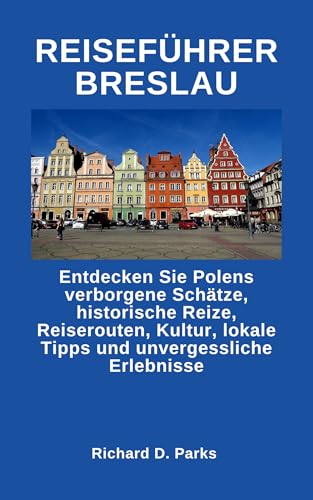REISEFÜHRER BRESLAU: Entdecken Sie Polens verborgene Schätze, historische Reize, Reiserouten, Kultur, lokale Tipps und unvergessliche Erlebnisse