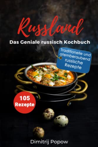 Russland, Das Geniale Russisch Kochbuch, 105 Rezepte: Traditionelle und atemberaubend russische Rezepte.