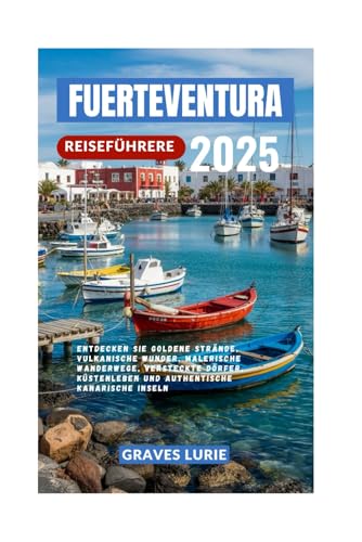 FUERTEVENTURA REISEFÜHRER 2025: Entdecken Sie goldene Strände, vulkanische Wunder, malerische Wanderwege, versteckte Dörfer, Küstenleben und authentische Kanarische Inseln