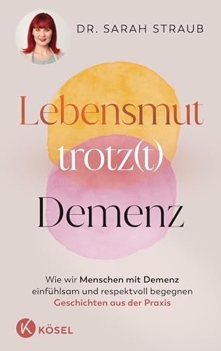 Lebensmut trotz(t) Demenz: Wie wir Menschen mit Demenz einfühlsam und respektvoll begegnen. Geschichten aus der Praxis
