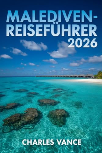 Malediven-Reiseführer 2026: Trauminseln des Indischen Ozeans entdecken: Insider-Tipps, versteckte Atolle, nachhaltige Resorts & unvergessliche Erlebnisse für Ihre perfekte Reise 2026