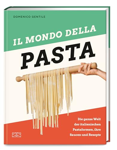 Il mondo della Pasta: Die ganze Welt der italienischen Pastaformen, ihre Saucen und Rezepte