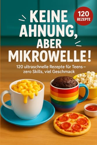 Keine Ahnung, aber Mikrowelle!: 120 ultraschnelle Rezepte für Teens – zero Skills, viel Geschmack