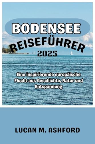 BODENSEE REISEFÜHRER 2025: Eine inspirierende europäische Flucht aus Geschichte, Natur und Entspannung