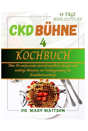 CKD BÜHNE 4 KOCHBUCH: Über 50 umfassende nierenfreundliche Rezepte und wichtige Hinweise zur Verlangsamung des Krankheitsverlaufs