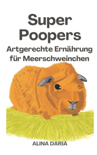 Super Poopers – Artgerechte Ernährung für Meerschweinchen: Ein Ratgeber zum angemessenen Meerschweinchenfutter und zur Reduzierung deiner Kosten ... Haltung von Meerschweinchen, Band 2)