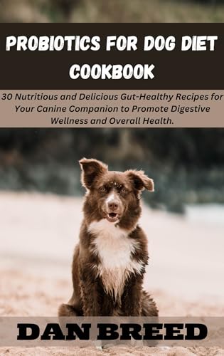 PROBIOTICS FOR DOG DIET COOKBOOK: 30 Nutritious and Delicious Gut-Healthy Recipes for Your Canine Companion to Promote Digestive Wellness and Overall Health. (English Edition)