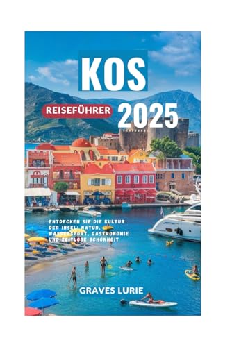 KOS REISEFÜHRER 2025: Entdecken Sie die Kultur der Insel: Natur, Wassersport, Gastronomie und zeitlose Schönheit
