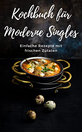 Kochbuch für moderne Singles: Einfache Rezepte mit frischen Zutaten
