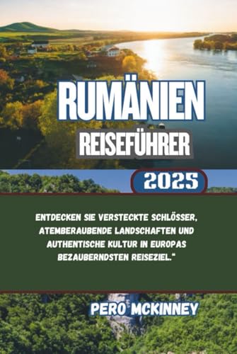 Rumänien Reiseführer 2025: Entdecken Sie versteckte Schlösser, atemberaubende Landschaften und authentische Kultur in Europas bezauberndsten Reiseziel.“