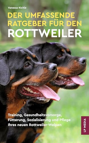 Der Umfassende Ratgeber Für Den Rottweiler: Training, Gesundheitsvorsorge, Fütterung, Sozialisierung und Pflege Ihres Neuen Rottweiler-Welpen