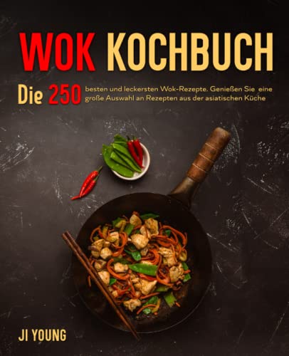 Wok Kochbuch: Die 250 besten und leckersten Wok-Rezepte. Genießen Sie eine große Auswahl an Rezepten aus der asiatischen Küche.
