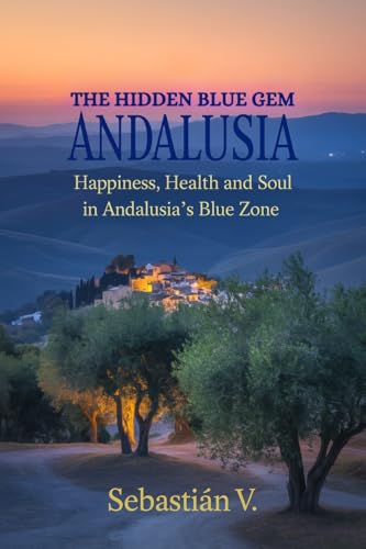 The Hidden Blue Gem Andalusia: Happiness, Health and Soul in Andalusia's Blue Zone (English Edition)