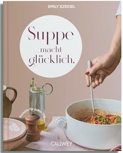 Suppe macht glücklich: Rezepte für jeden Tag