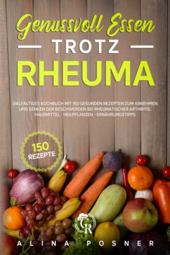 Genussvoll Essen trotz Rheuma: Vielfältiges Kochbuch mit 150 gesunden Rezepten für eine entzündungshemmende Ernährung und Senken der Beschwerden bei ... Hausmittel - Heilpflanzen - Ernährungstipps