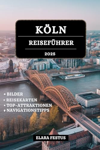KÖLN REISEFÜHRER 2025: Entdecken Sie berühmte Wahrzeichen, sehenswerte Sehenswürdigkeiten, lokale Küche, Festivals und Insidertipps für ein unvergessliches Erlebnis in Deutschlands Kulturerbe Stadt