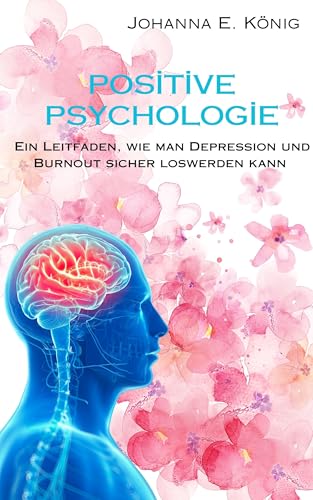 Positive Psychologie: Ein Leitfaden, wie man Depression und Burnout sicher loswerden kann