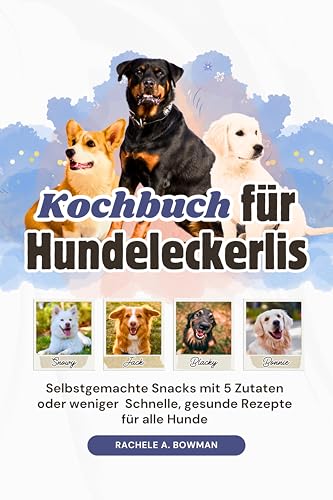 Kochbuch für Hundeleckerlis: Selbstgemachte Snacks mit 5 Zutaten oder weniger Schnelle, gesunde Rezepte für alle Hunde