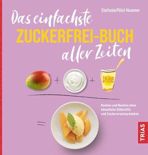 Das einfachste Zuckerfrei-Buch aller Zeiten: Kochen und Backen ohne künstliche Süßstoffe und Zuckerersatzprodukte (Die einfachsten aller Zeiten)