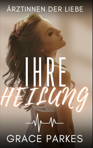 Ihre Heilung: Ein heißer, emotionaler Sapphic-Medical-Roman über Gegensätze, Leidenschaft und die Macht der Liebe (Ärztinnen der Liebe, Band 6)