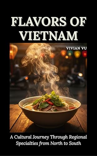 FLAVORS OF VIETNAM: A Cultural Journey Through Regional Specialties from North to South (English Edition)